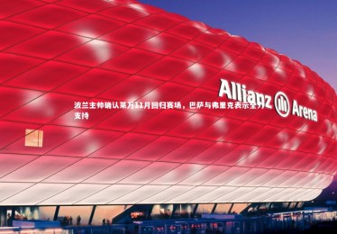 【mk体育app下载】波兰主帅确认莱万11月回归赛场，巴萨与弗里克表示全力支持