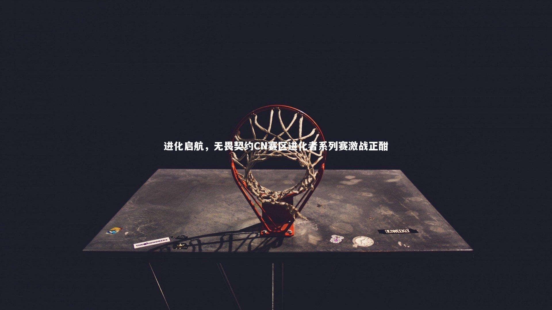 进化启航,无畏契约CN赛区进化者系列赛激战正酣