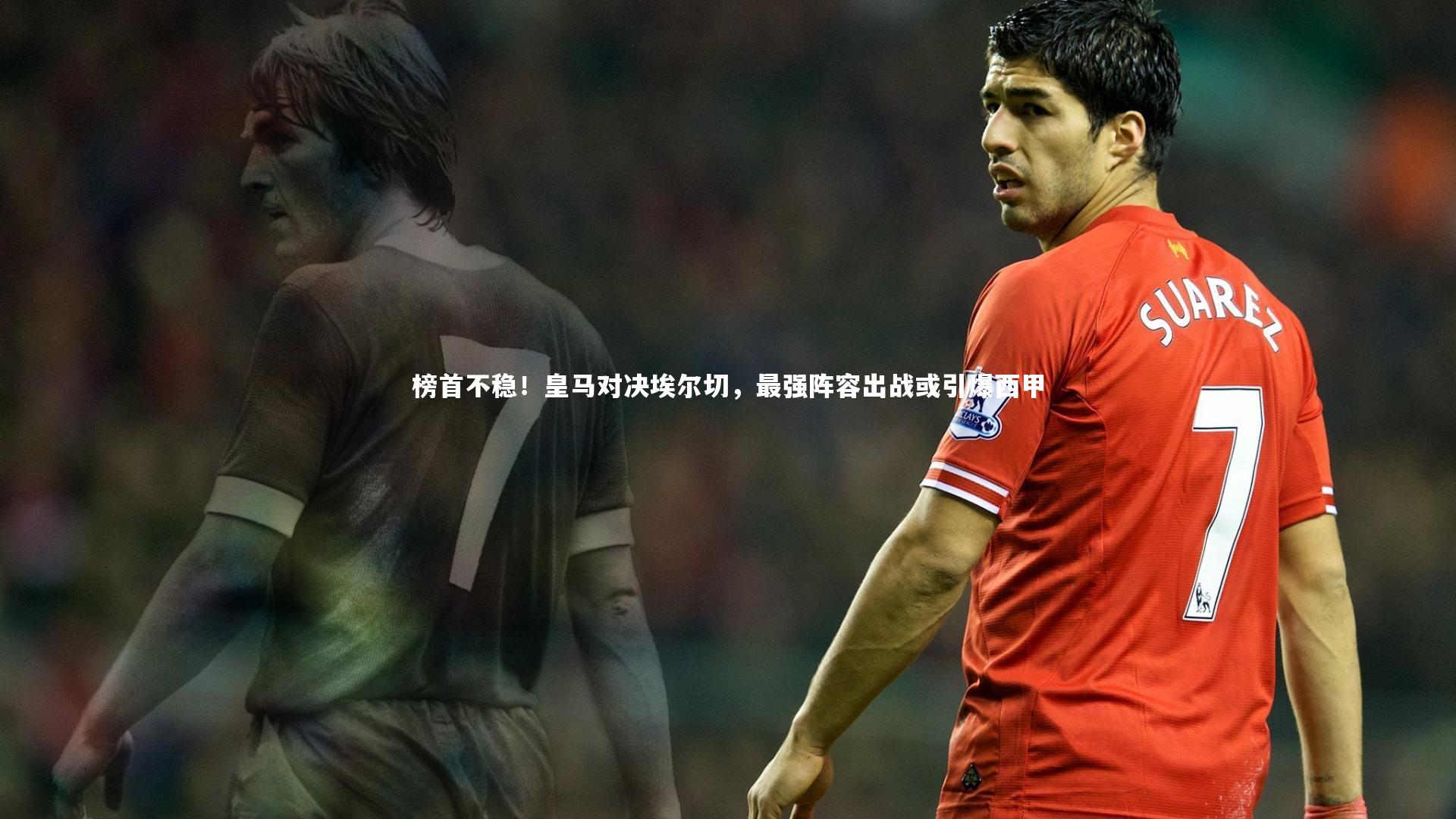 榜首不稳！皇马对决埃尔切，最强阵容出战或引爆西甲