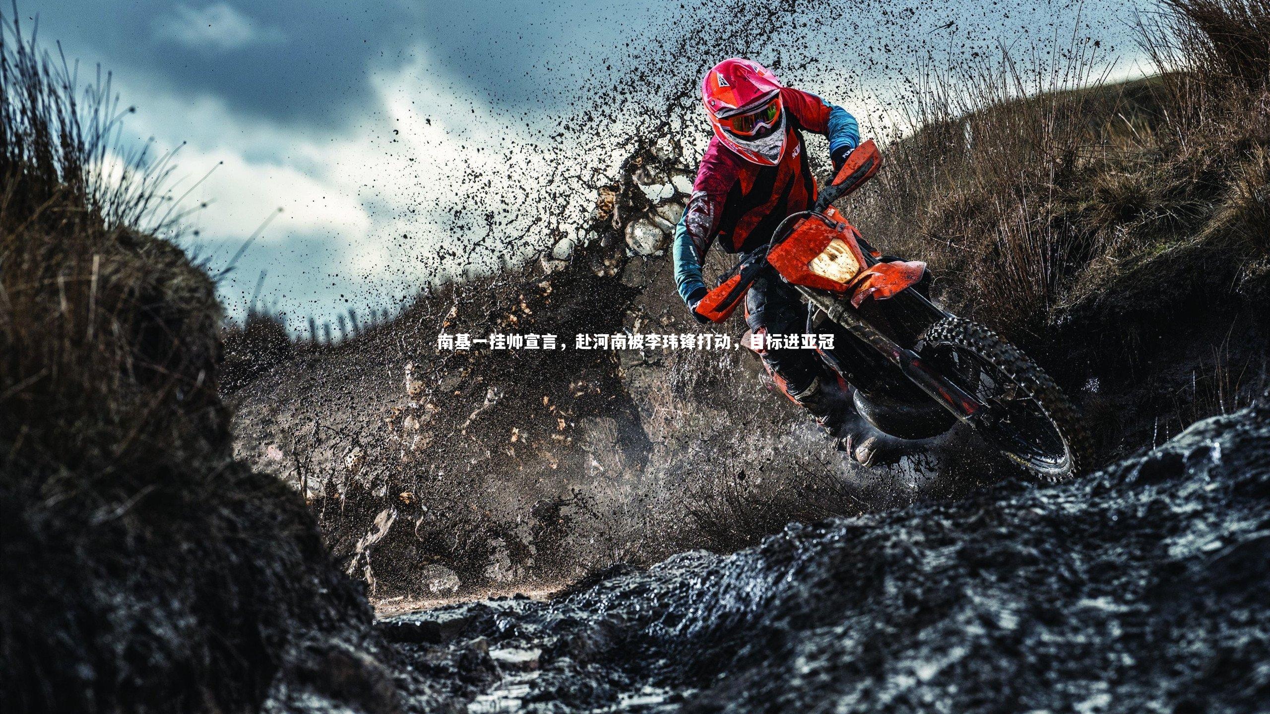 南基一挂帅宣言,赴河南被李玮锋打动,目标进亚冠