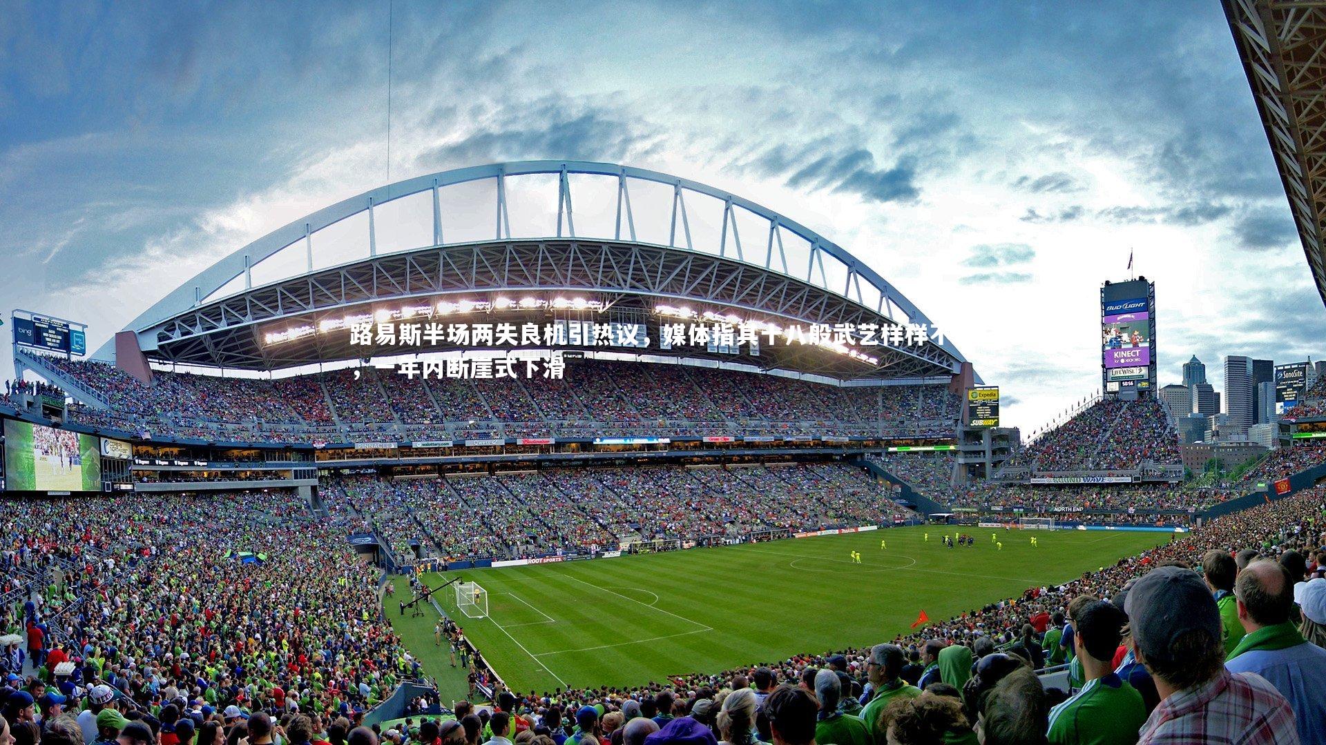 路易斯半场两失良机引热议,媒体指其十八般武艺样样不精,一年内断崖式下滑