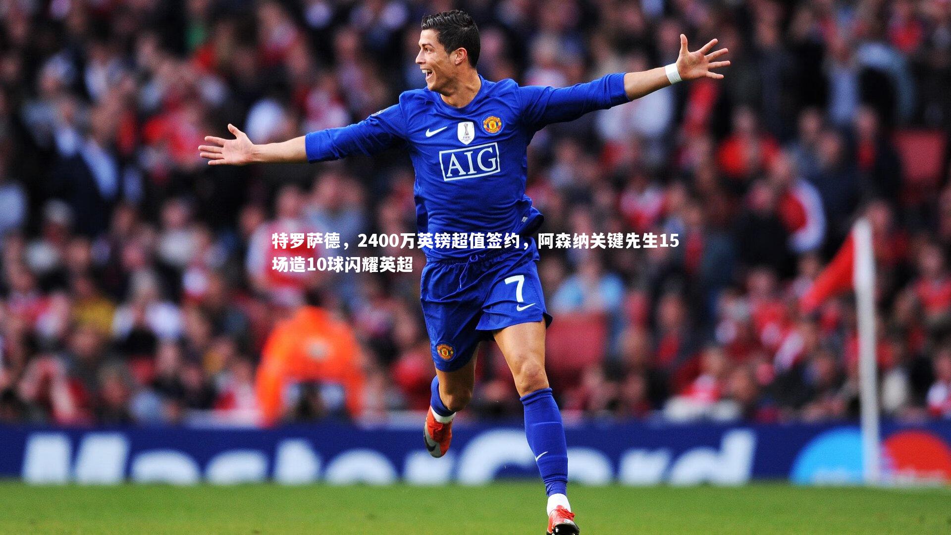 特罗萨德,2400万英镑超值签约,阿森纳关键先生15场造10球闪耀英超